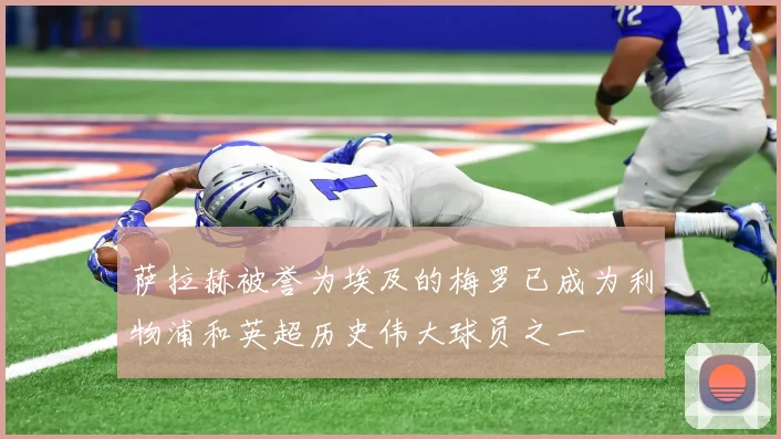 萨拉赫被誉为埃及的梅罗已成为利物浦和英超历史伟大球员之一