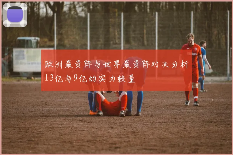 欧洲最贵阵与世界最贵阵对决分析13亿与9亿的实力较量