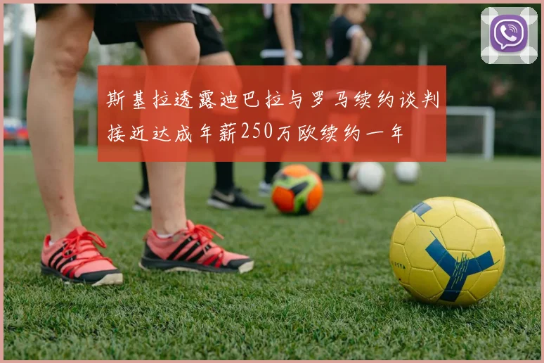 斯基拉透露迪巴拉与罗马续约谈判接近达成年薪250万欧续约一年