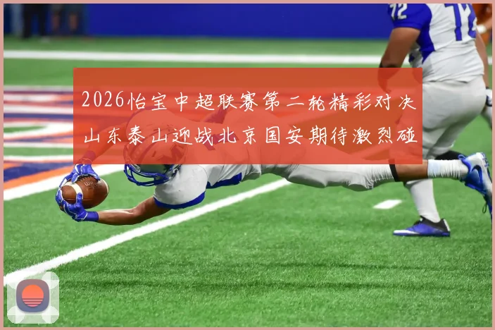 2026怡宝中超联赛第二轮精彩对决山东泰山迎战北京国安期待激烈碰撞