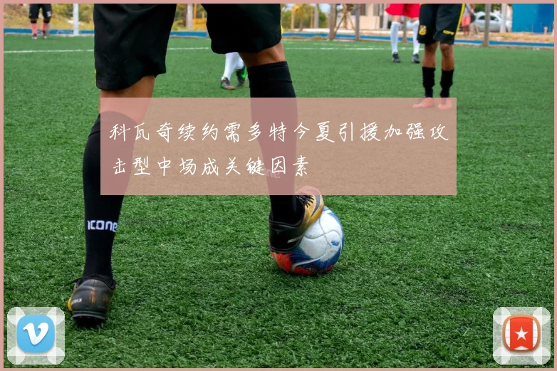 科瓦奇续约需多特今夏引援加强攻击型中场成关键因素