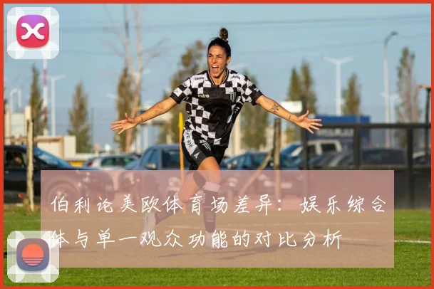伯利论美欧体育场差异：娱乐综合体与单一观众功能的对比分析