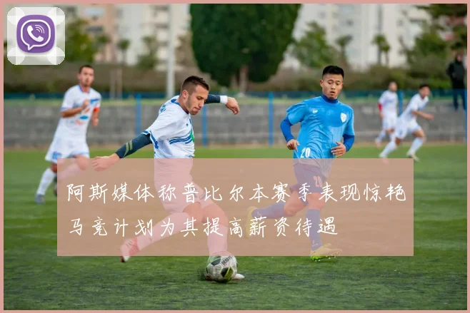 阿斯媒体称普比尔本赛季表现惊艳马竞计划为其提高薪资待遇