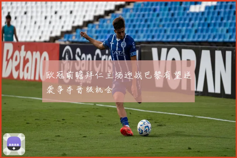 欧冠前瞻拜仁主场迎战巴黎有望逆袭争夺晋级机会